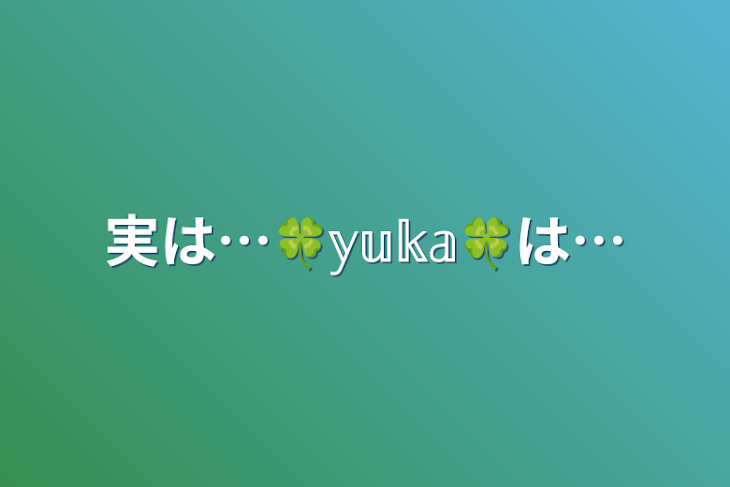 「実は…🍀𝕪𝕦𝕜𝕒🍀は…」のメインビジュアル