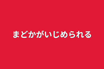 まどかがいじめられる