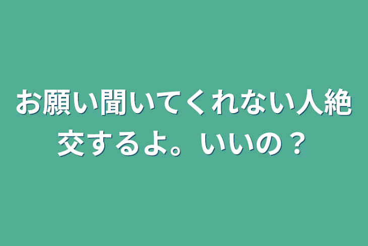 「お願い聞いてくれない人絶交するよ。いいの？」のメインビジュアル