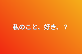 私のこと、好き、？