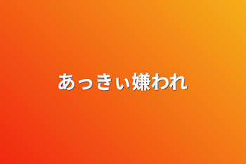 「あっきぃ嫌われ」のメインビジュアル