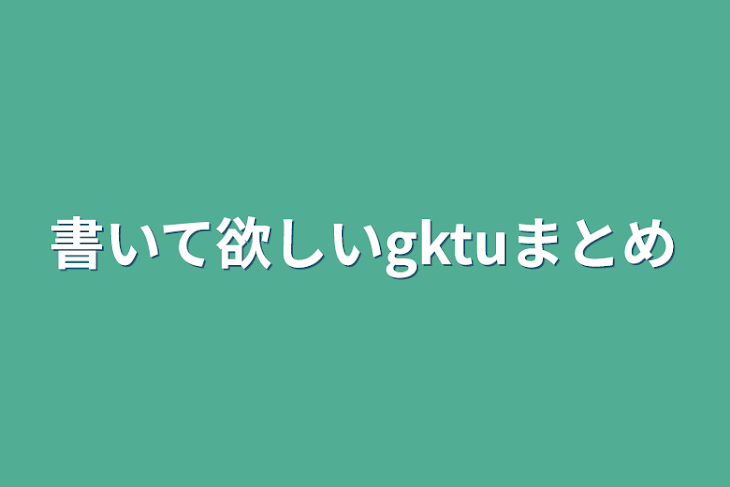 「書いて欲しいgktuまとめ」のメインビジュアル