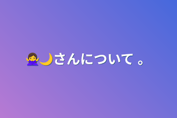 🙅‍♀️🌙さんについて 。