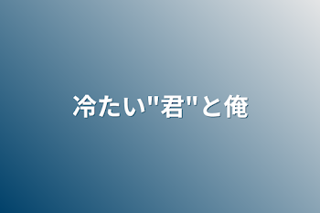 冷たい"君"と俺