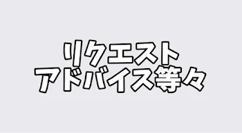 アドバイスやリクエストを御所望の方