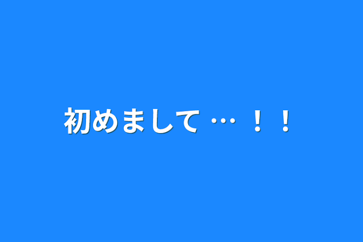 「初めまして … ！！」のメインビジュアル