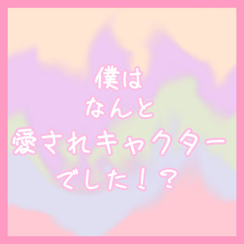 「僕はなんと愛されキャラクターでした！？」のメインビジュアル