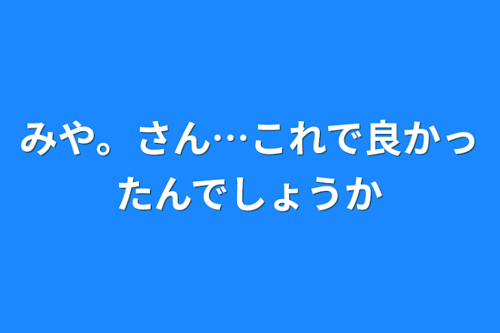 「みや。さん…これで良かったんでしょうか」のメインビジュアル