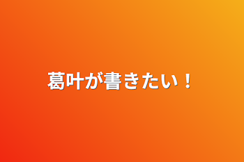 葛叶が書きたい！