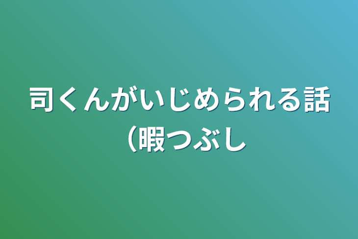 「司くんがいじめられる話（暇つぶし」のメインビジュアル