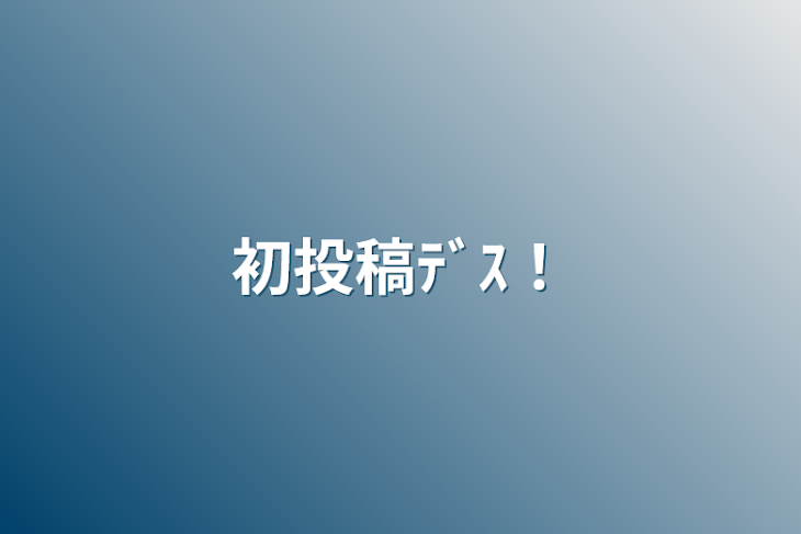 「初投稿ﾃﾞｽ‼︎」のメインビジュアル