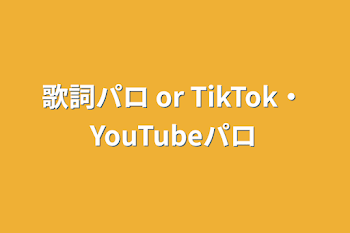 歌詞パロ or TikTok・YouTubeパロ