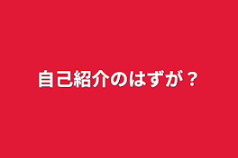 自己紹介のはずが？