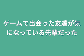 ゲームで出会った友達が気になっている先輩だった