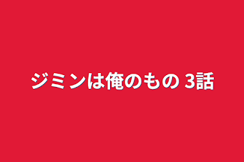 「ジミンは俺のもの 3話」のメインビジュアル