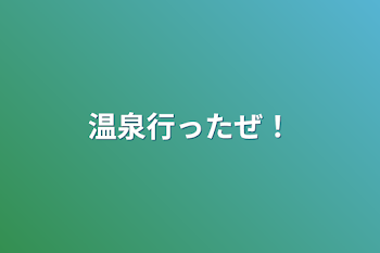 温泉行ったぜ！