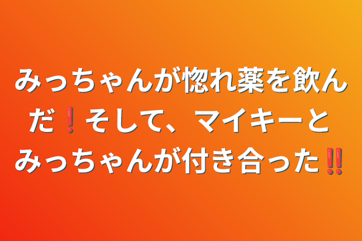 「みっちゃんが惚れ薬を飲んだ❗そして、マイキーとみっちゃんが付き合った‼️」のメインビジュアル