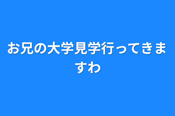 お兄の大学見学行ってきますわ