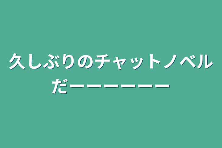 「久しぶりのチャットノベルだーーーーーー」のメインビジュアル