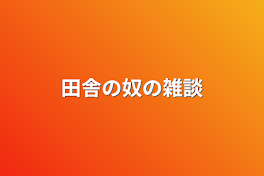 田舎の奴の雑談