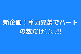 新企画！重力兄弟でハートの数だけ○○!!