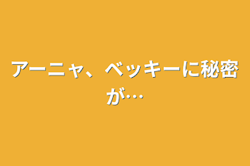 アーニャ、ベッキーに秘密が…