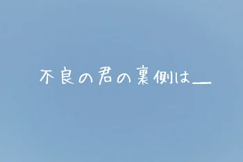 『不良の君の裏側は＿』