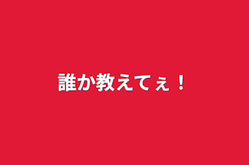 誰か教えてぇ！