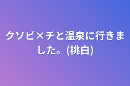 クソビ×チと温泉に行きました。(桃白)