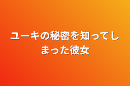 ユーキの秘密を知ってしまった彼女