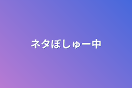 ネタぼしゅー中