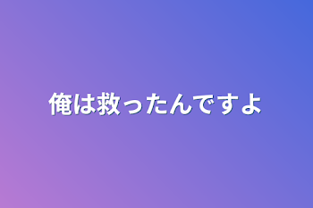 「俺は救ったんですよ」のメインビジュアル