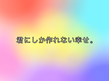 君にしか作れない幸せ。