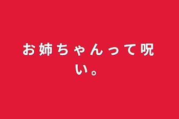 「お 姉 ち ゃ ん っ て 呪 い 。」のメインビジュアル