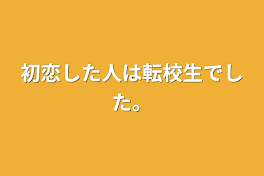 初恋した人は転校生でした。