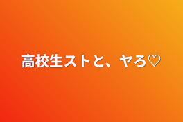 高校生ストと、ヤろ♡