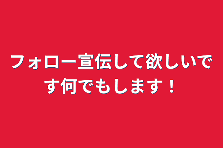 「フォロー宣伝して欲しいです何でもします！」のメインビジュアル