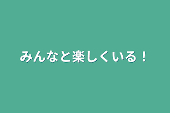 みんなと楽しくいる！