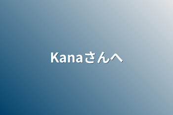 Kanaさんへ