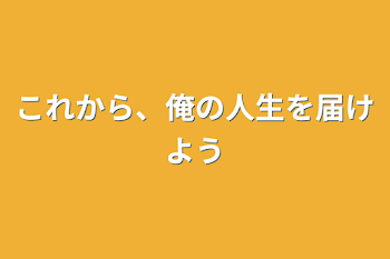 これから、俺の人生を届けよう