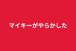 マイキーがやらかした