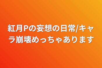 紅月Pの妄想の日常/キャラ崩壊めっちゃあります