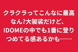 クラクラってこんなに最高なん?大袈裟だけど、IDOMEの中でも1番に登りつめてる感あるかも……