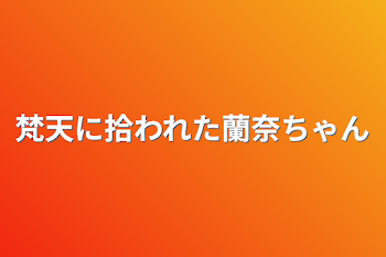 梵天に拾われた蘭奈ちゃん