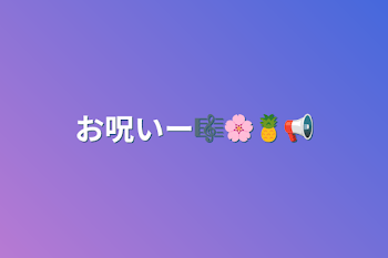 お呪いー🎼🌸🍍📢