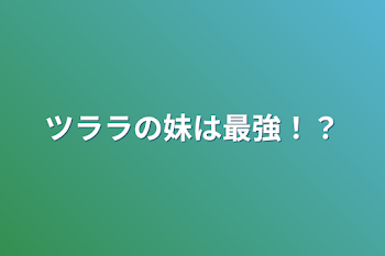 ツララの妹は最強！？