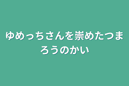 ゆめっちさんを崇めたつまろうの会