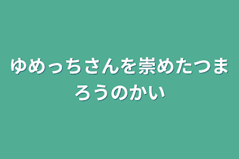 ゆめっちさんを崇めたつまろうの会