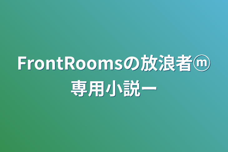 「FrontRoomsの放浪者ⓜ専用小説〜」のメインビジュアル