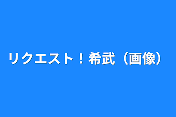 リクエスト！希武（画像）